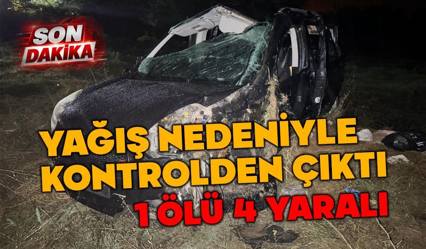 Yağışlı havada kontrolden çıktı 1 ölü 4 yaralı