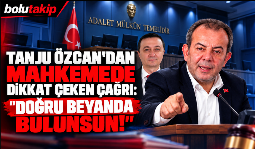 Tanju Özcan’dan Mahkemede Dikkat Çeken Çağrı: “Doğru Beyanda Bulunsun!”