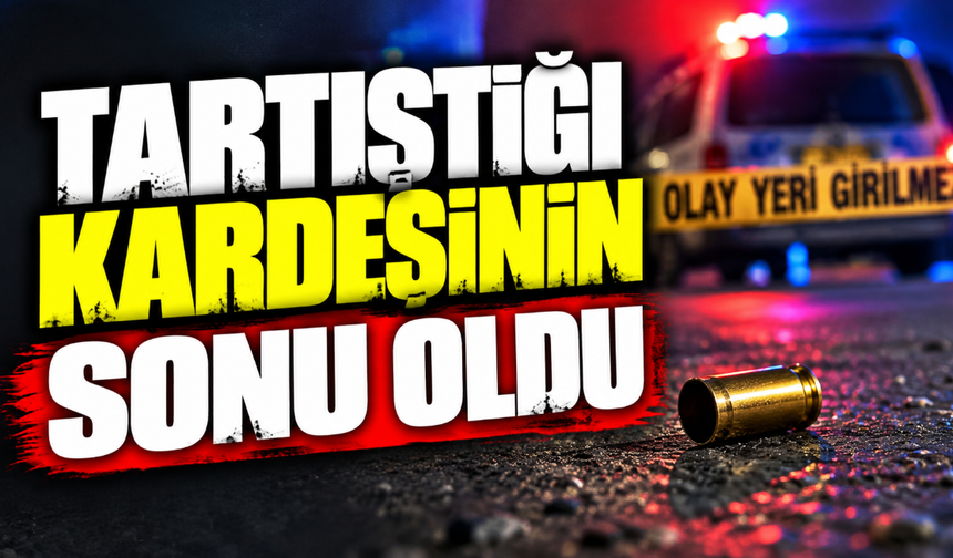 Tartıştığı kardeşinin sonu oldu