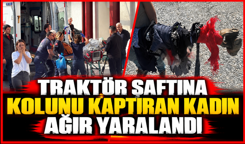 Traktör şaftına kolunu kaptıran kadın ağır yaralandı