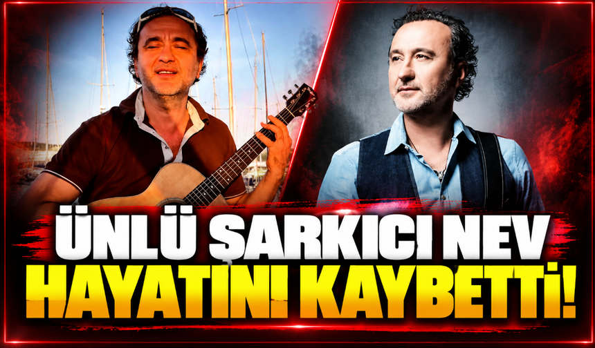 Ünlü şarkıcı Nev hayatını kaybetti! Acı haberi menajeri duyurdu