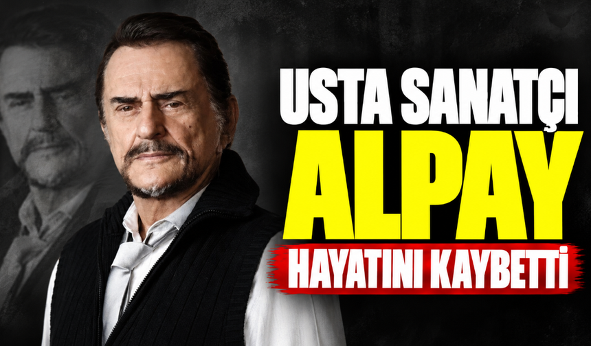 Usta sanatçı Alpay hayatını kaybetti!