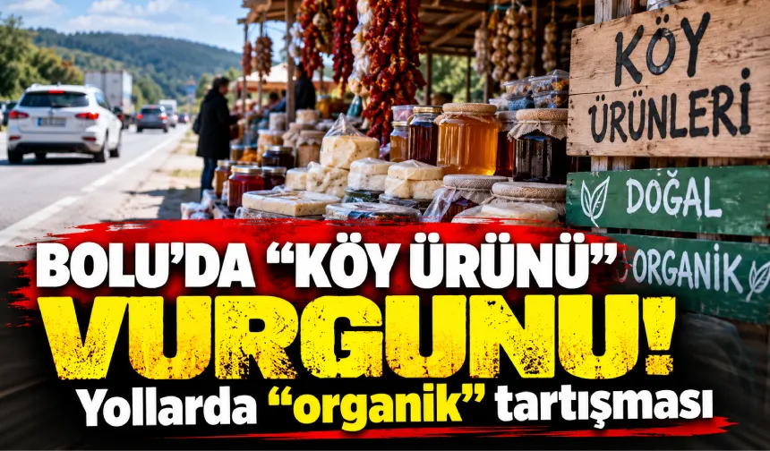 Bolu’da “köy ürünü” vurgunu! Yollarda “organik” yalanı